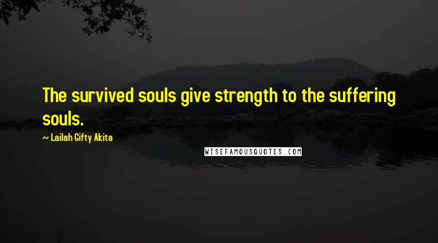 Lailah Gifty Akita Quotes: The survived souls give strength to the suffering souls.