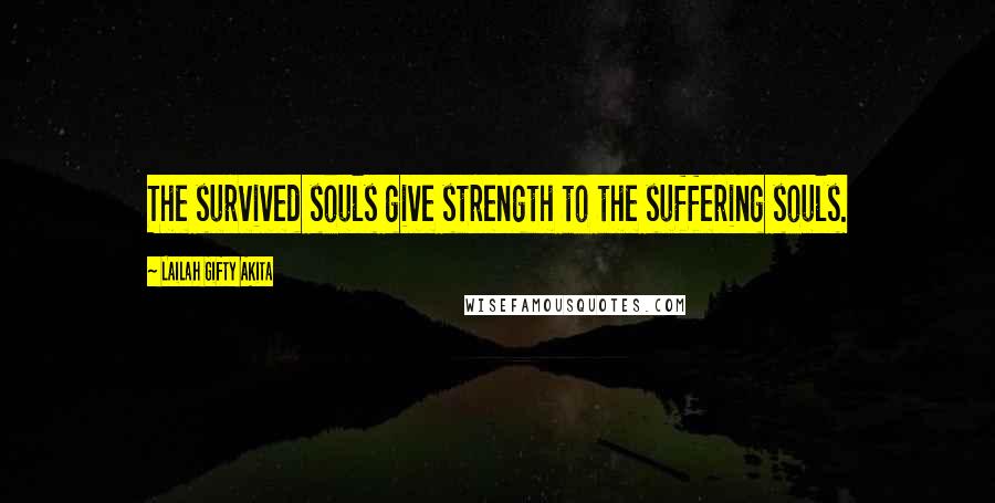 Lailah Gifty Akita Quotes: The survived souls give strength to the suffering souls.