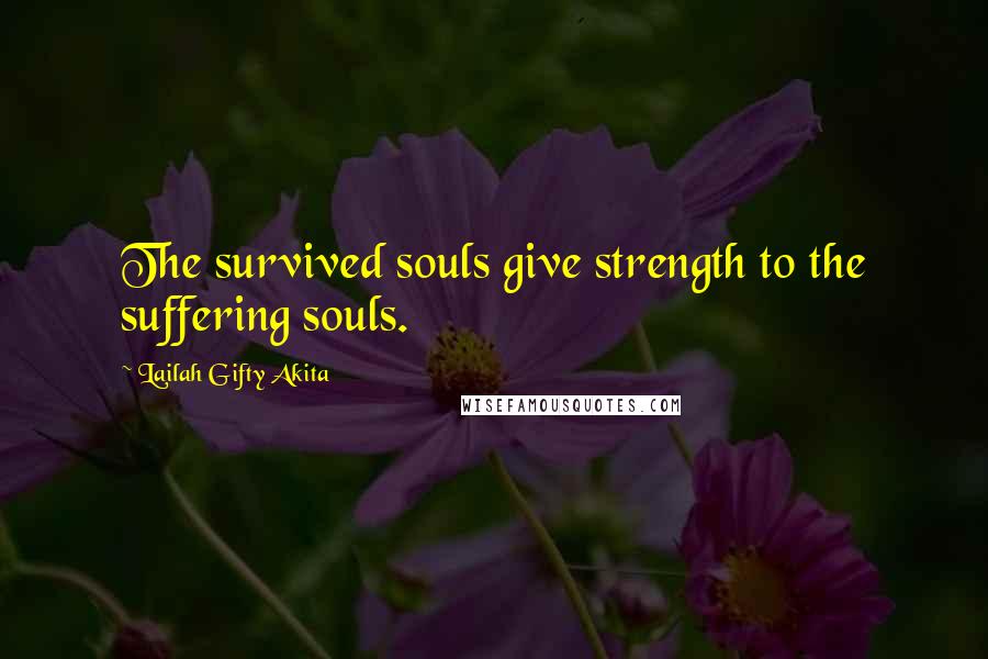 Lailah Gifty Akita Quotes: The survived souls give strength to the suffering souls.