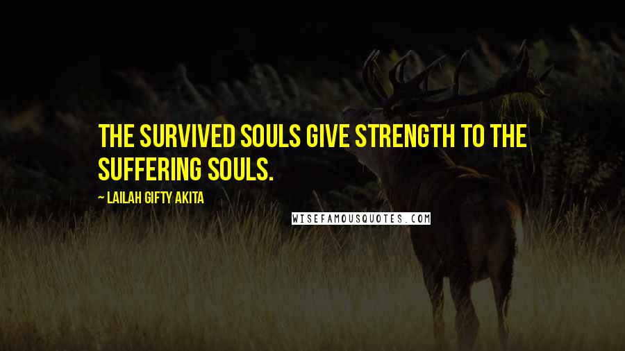 Lailah Gifty Akita Quotes: The survived souls give strength to the suffering souls.
