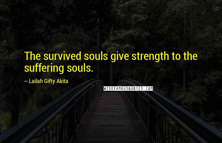 Lailah Gifty Akita Quotes: The survived souls give strength to the suffering souls.