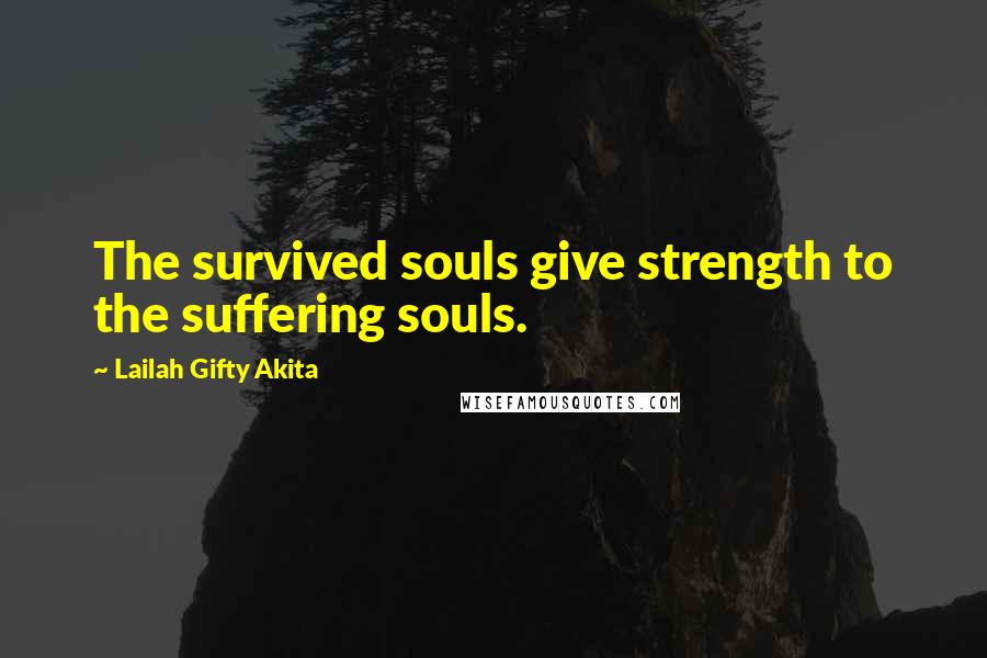 Lailah Gifty Akita Quotes: The survived souls give strength to the suffering souls.