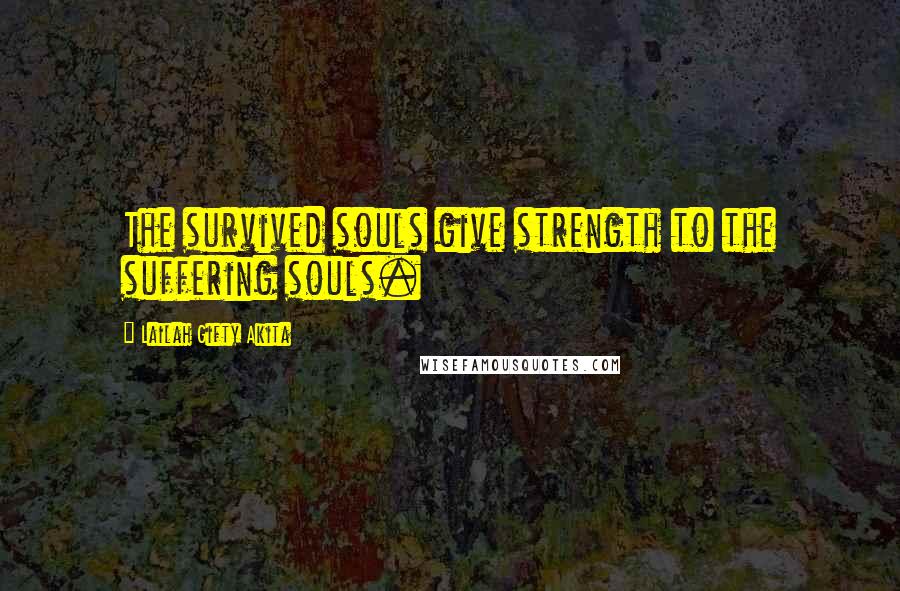 Lailah Gifty Akita Quotes: The survived souls give strength to the suffering souls.