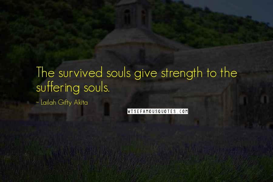 Lailah Gifty Akita Quotes: The survived souls give strength to the suffering souls.