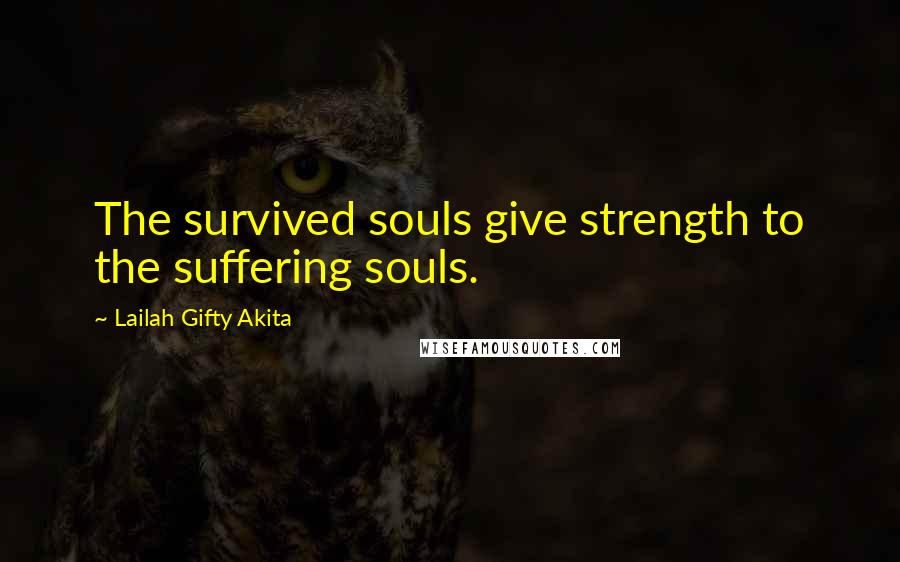 Lailah Gifty Akita Quotes: The survived souls give strength to the suffering souls.