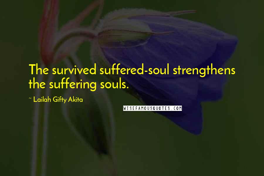 Lailah Gifty Akita Quotes: The survived suffered-soul strengthens the suffering souls.