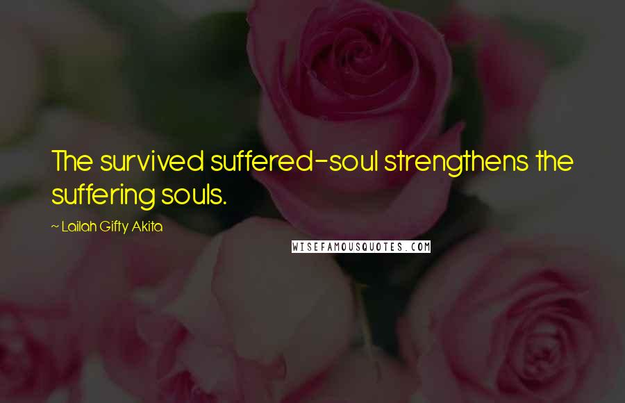 Lailah Gifty Akita Quotes: The survived suffered-soul strengthens the suffering souls.