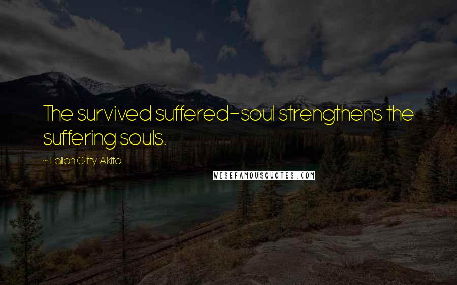 Lailah Gifty Akita Quotes: The survived suffered-soul strengthens the suffering souls.