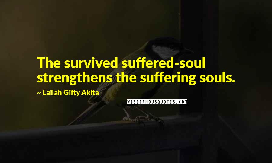 Lailah Gifty Akita Quotes: The survived suffered-soul strengthens the suffering souls.