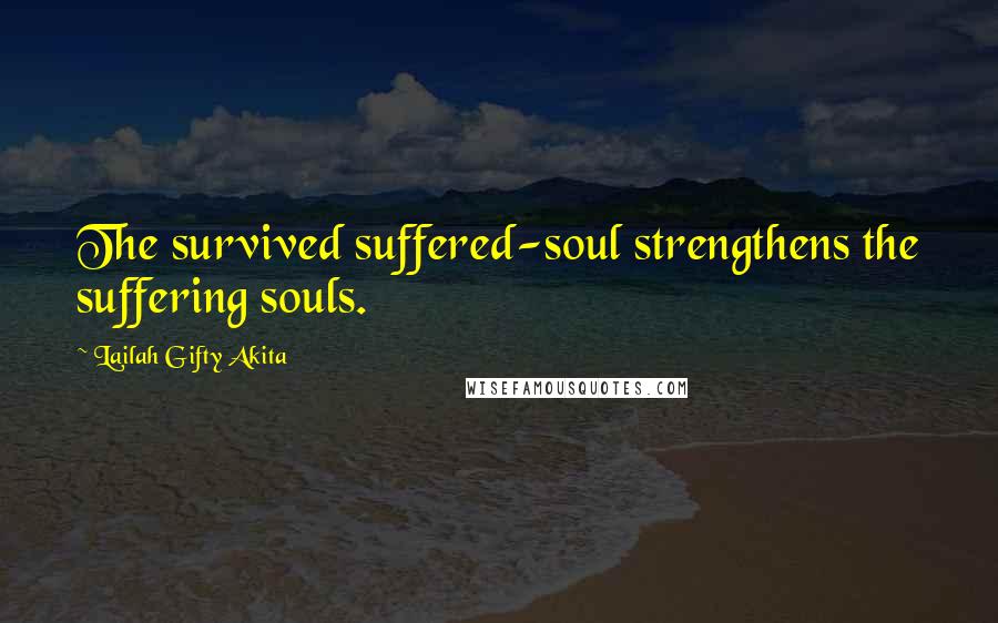 Lailah Gifty Akita Quotes: The survived suffered-soul strengthens the suffering souls.