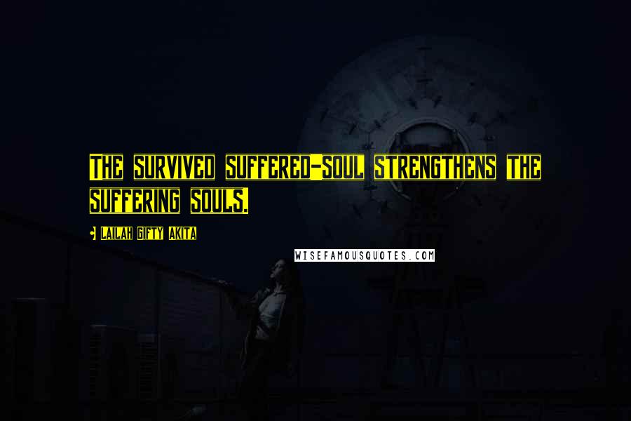 Lailah Gifty Akita Quotes: The survived suffered-soul strengthens the suffering souls.