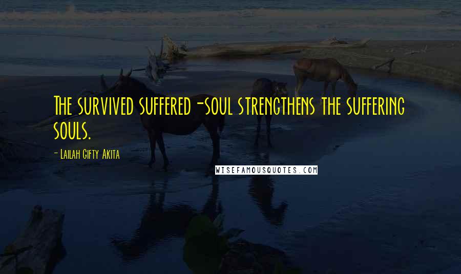 Lailah Gifty Akita Quotes: The survived suffered-soul strengthens the suffering souls.