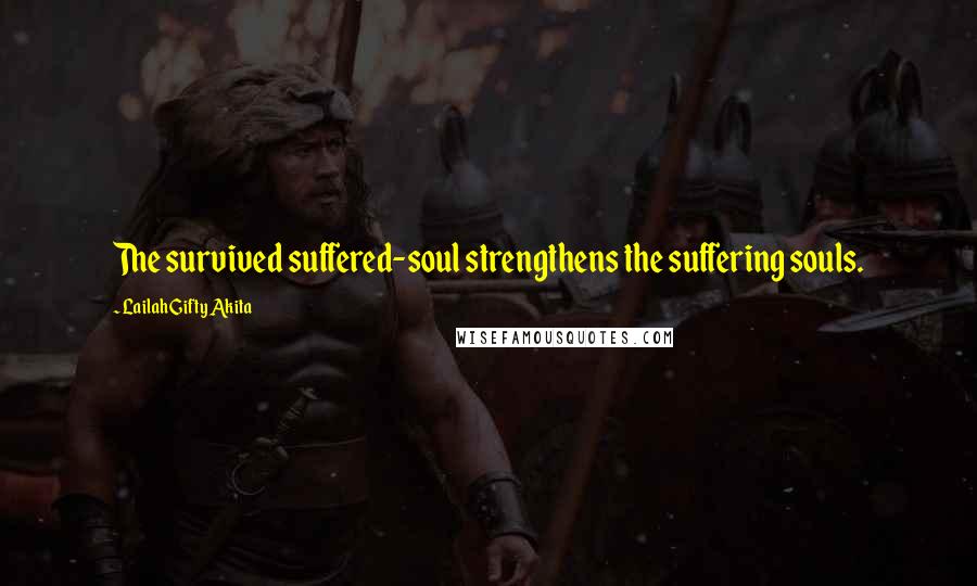 Lailah Gifty Akita Quotes: The survived suffered-soul strengthens the suffering souls.
