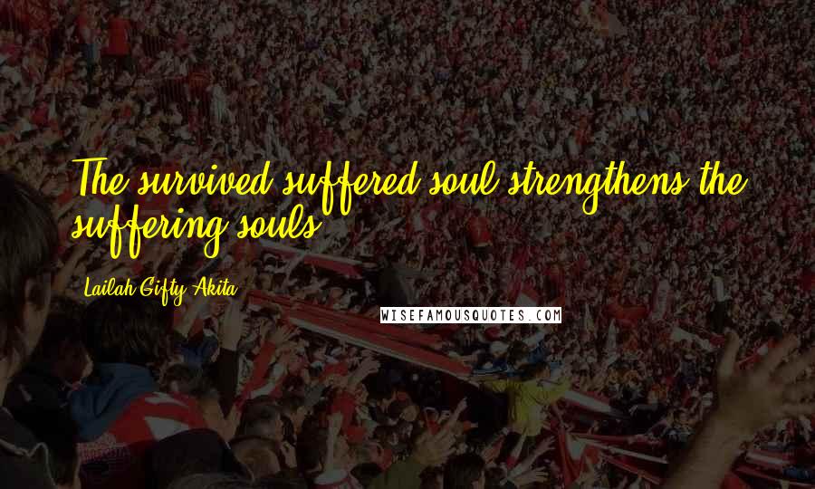 Lailah Gifty Akita Quotes: The survived suffered-soul strengthens the suffering souls.