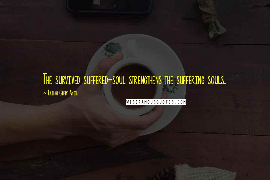 Lailah Gifty Akita Quotes: The survived suffered-soul strengthens the suffering souls.