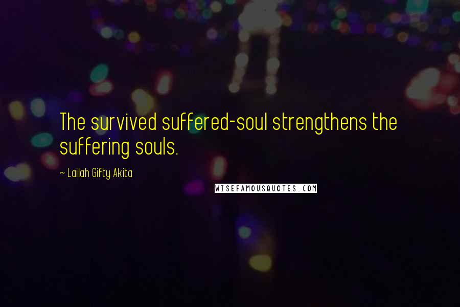 Lailah Gifty Akita Quotes: The survived suffered-soul strengthens the suffering souls.