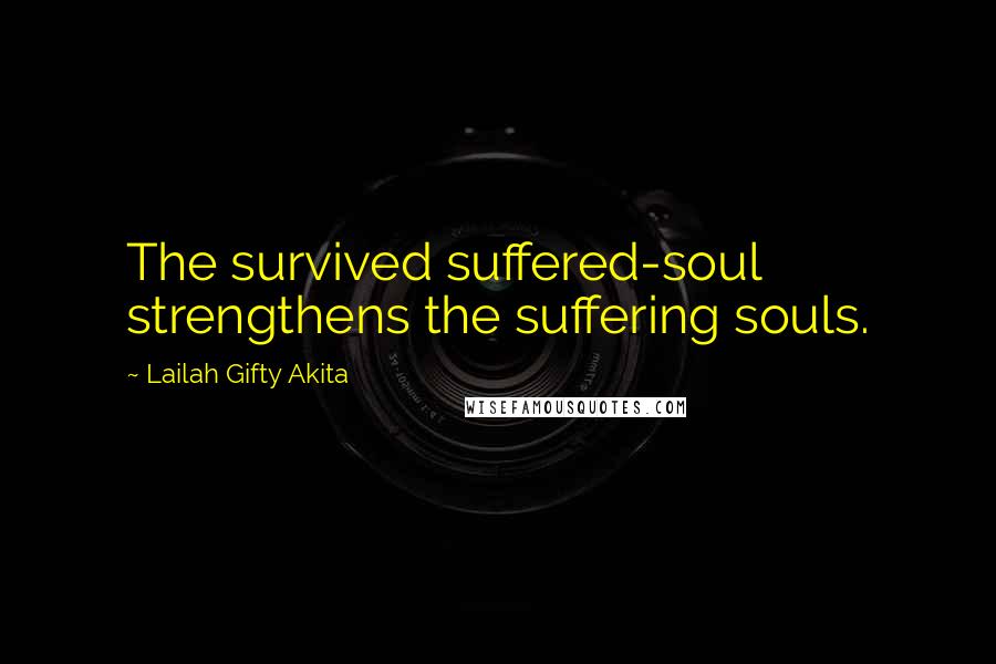 Lailah Gifty Akita Quotes: The survived suffered-soul strengthens the suffering souls.