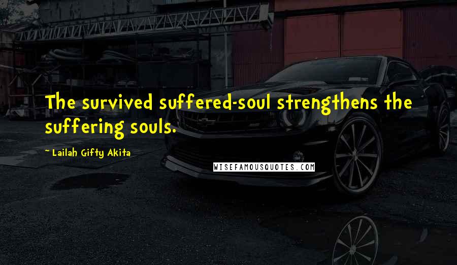 Lailah Gifty Akita Quotes: The survived suffered-soul strengthens the suffering souls.