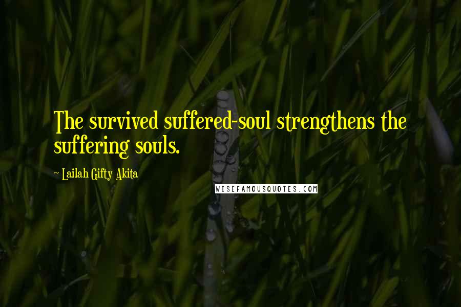 Lailah Gifty Akita Quotes: The survived suffered-soul strengthens the suffering souls.