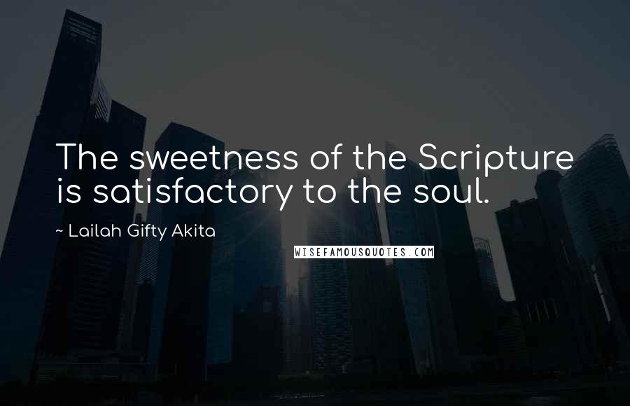 Lailah Gifty Akita Quotes: The sweetness of the Scripture is satisfactory to the soul.