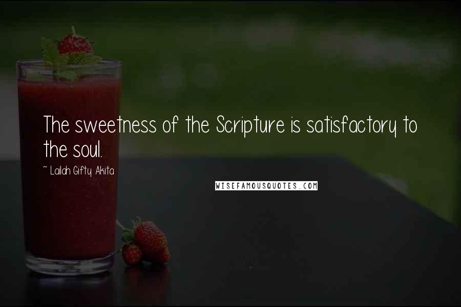 Lailah Gifty Akita Quotes: The sweetness of the Scripture is satisfactory to the soul.