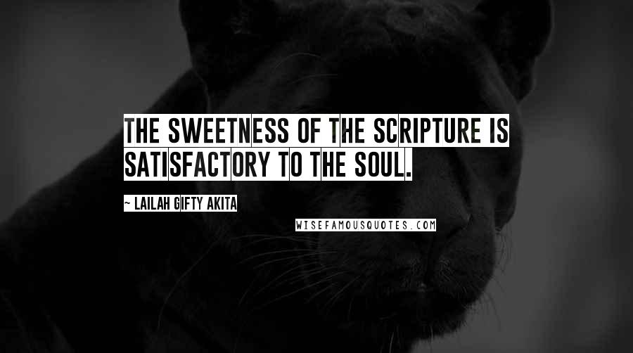 Lailah Gifty Akita Quotes: The sweetness of the Scripture is satisfactory to the soul.