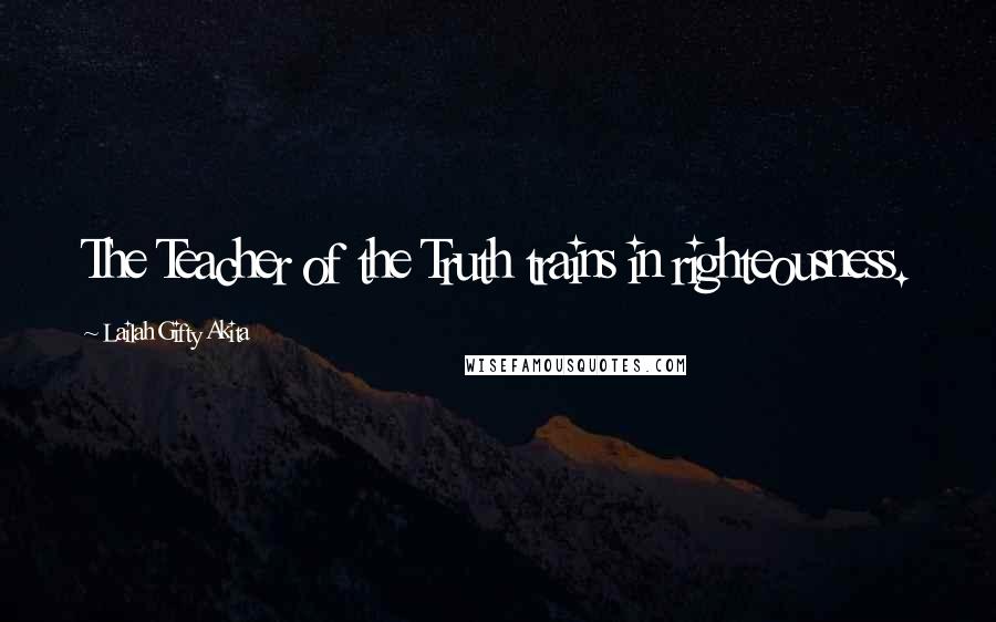 Lailah Gifty Akita Quotes: The Teacher of the Truth trains in righteousness.