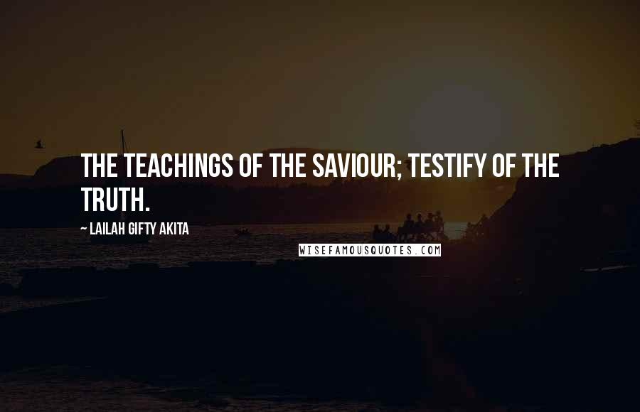 Lailah Gifty Akita Quotes: The teachings of the Saviour; testify of the truth.