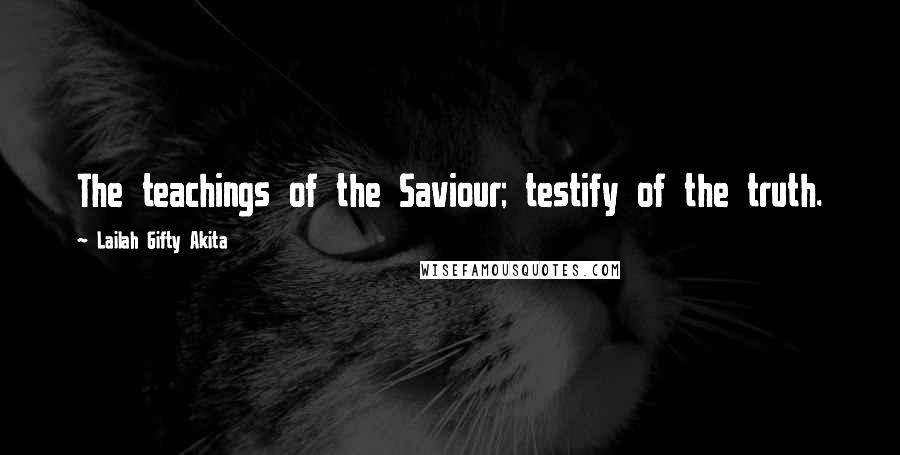 Lailah Gifty Akita Quotes: The teachings of the Saviour; testify of the truth.