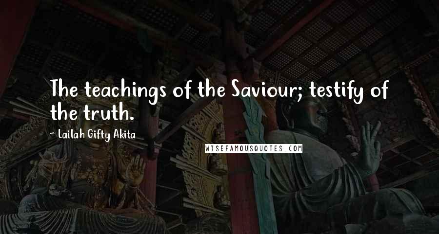 Lailah Gifty Akita Quotes: The teachings of the Saviour; testify of the truth.