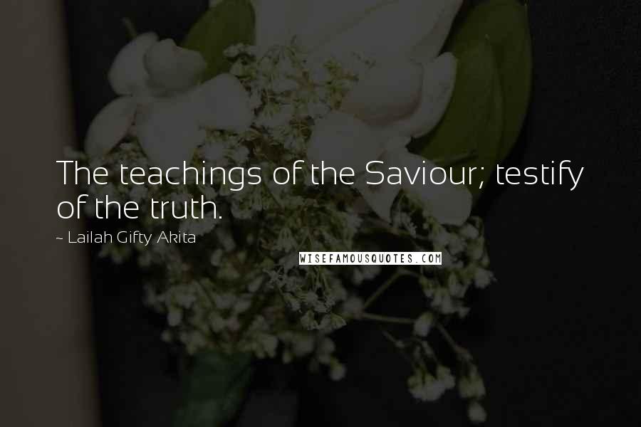 Lailah Gifty Akita Quotes: The teachings of the Saviour; testify of the truth.