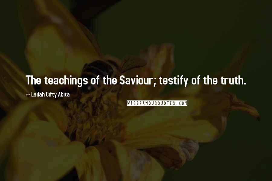 Lailah Gifty Akita Quotes: The teachings of the Saviour; testify of the truth.