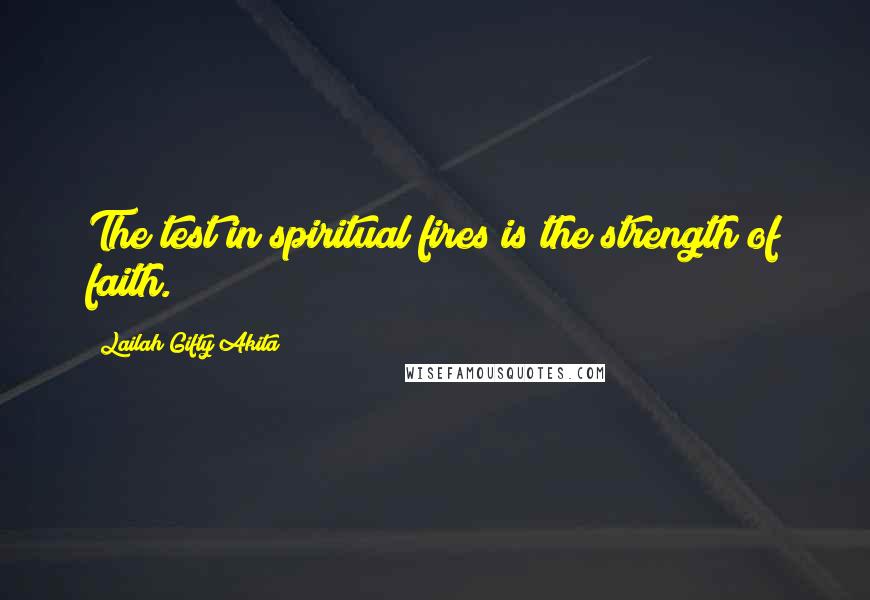 Lailah Gifty Akita Quotes: The test in spiritual fires is the strength of faith.