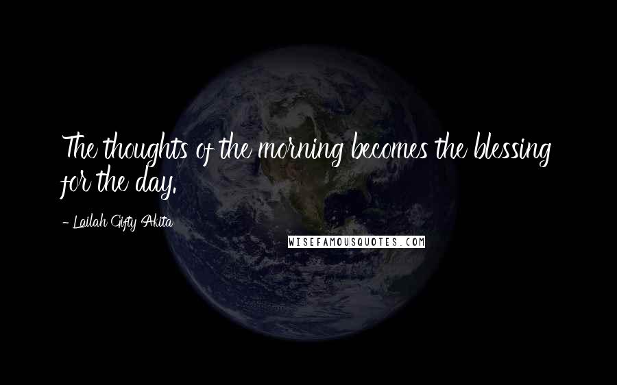 Lailah Gifty Akita Quotes: The thoughts of the morning becomes the blessing for the day.