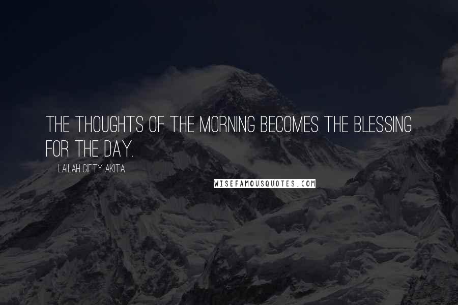 Lailah Gifty Akita Quotes: The thoughts of the morning becomes the blessing for the day.