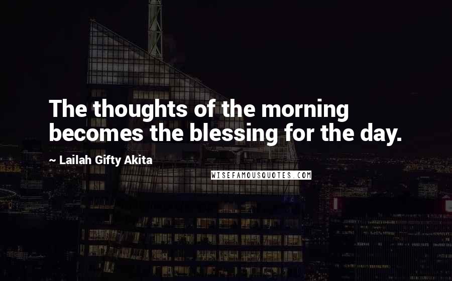 Lailah Gifty Akita Quotes: The thoughts of the morning becomes the blessing for the day.