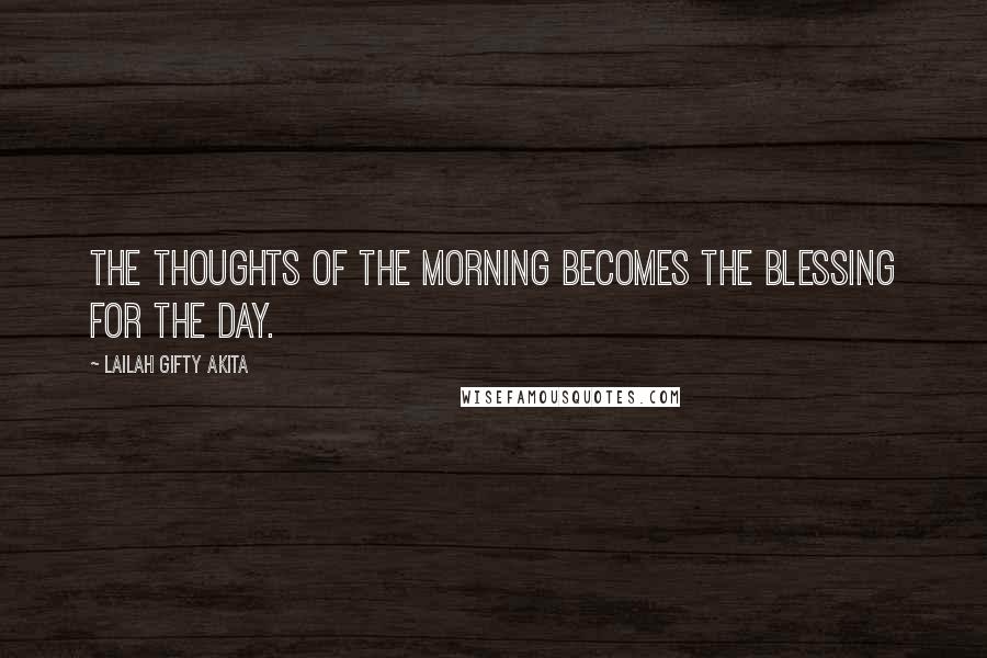 Lailah Gifty Akita Quotes: The thoughts of the morning becomes the blessing for the day.