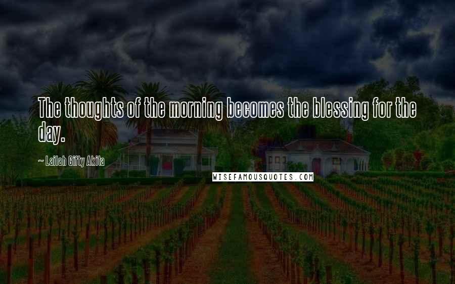 Lailah Gifty Akita Quotes: The thoughts of the morning becomes the blessing for the day.