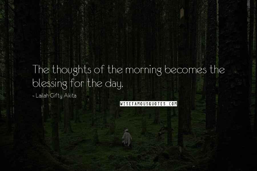 Lailah Gifty Akita Quotes: The thoughts of the morning becomes the blessing for the day.