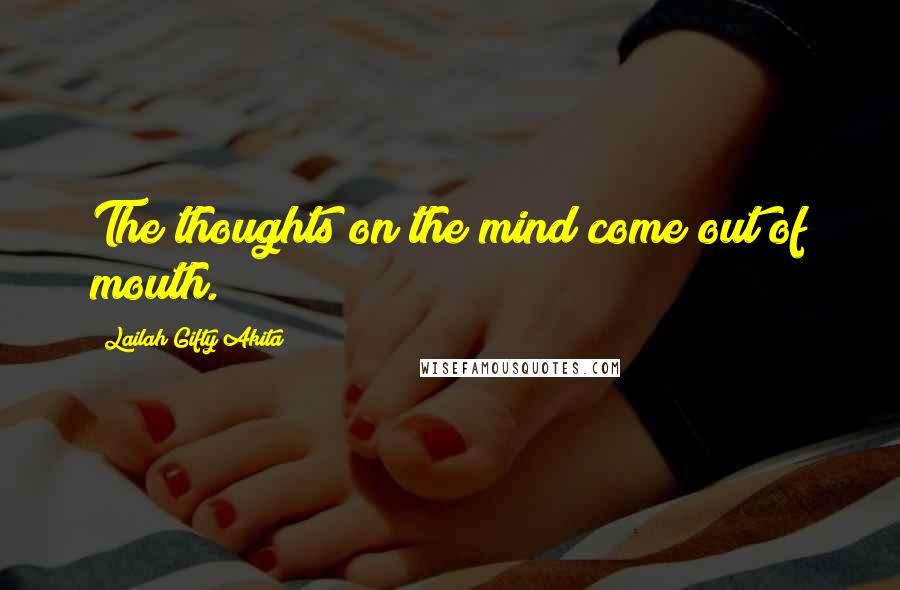 Lailah Gifty Akita Quotes: The thoughts on the mind come out of mouth.