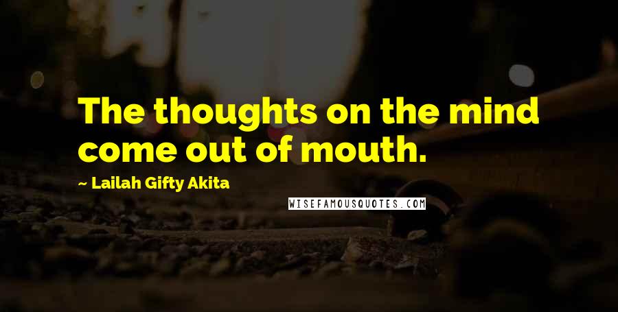 Lailah Gifty Akita Quotes: The thoughts on the mind come out of mouth.