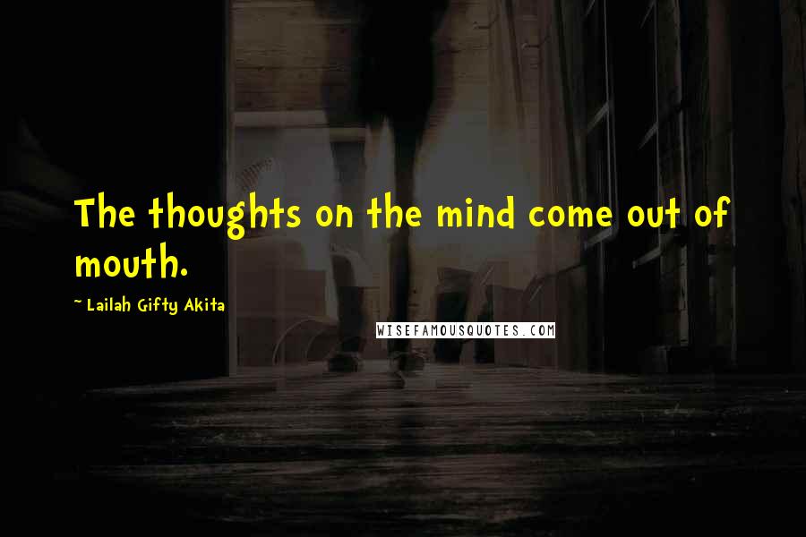 Lailah Gifty Akita Quotes: The thoughts on the mind come out of mouth.