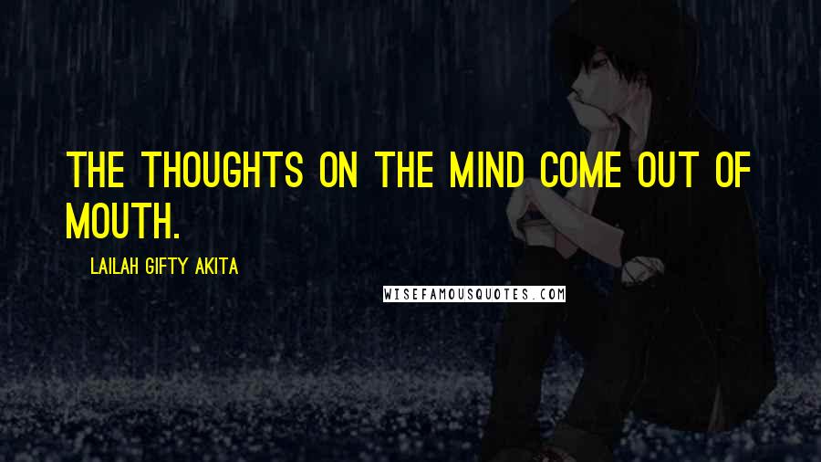 Lailah Gifty Akita Quotes: The thoughts on the mind come out of mouth.