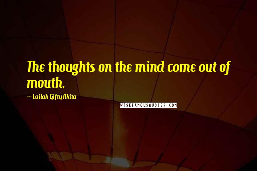 Lailah Gifty Akita Quotes: The thoughts on the mind come out of mouth.