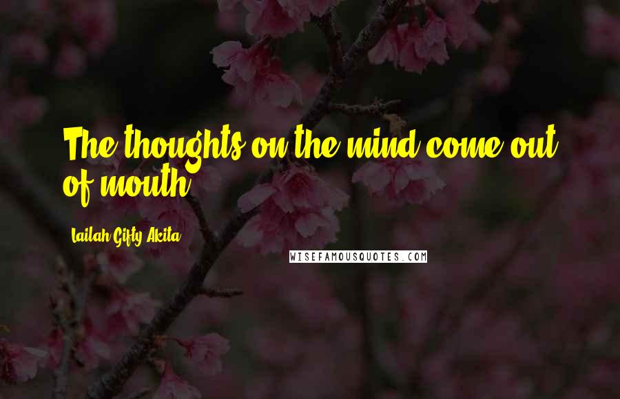 Lailah Gifty Akita Quotes: The thoughts on the mind come out of mouth.