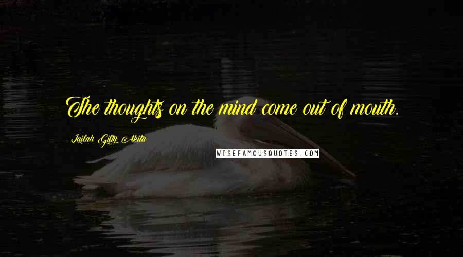 Lailah Gifty Akita Quotes: The thoughts on the mind come out of mouth.