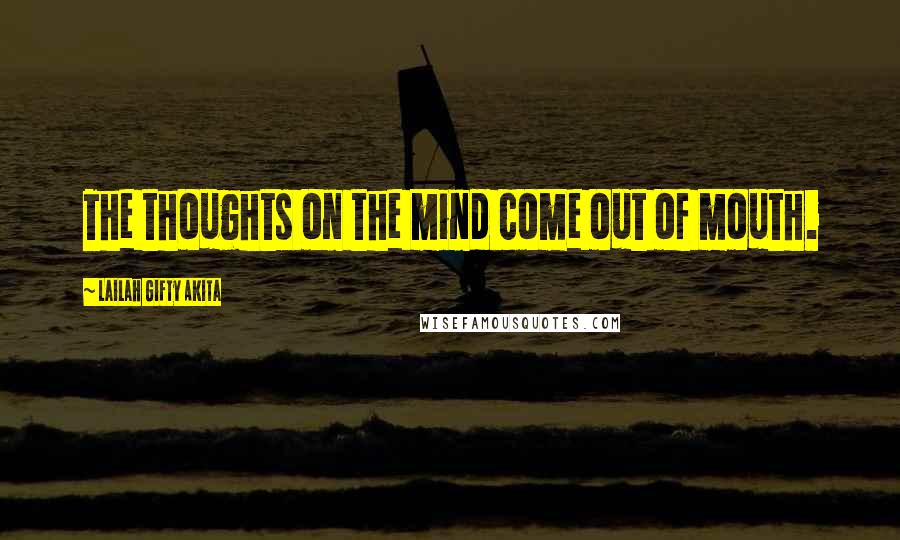 Lailah Gifty Akita Quotes: The thoughts on the mind come out of mouth.