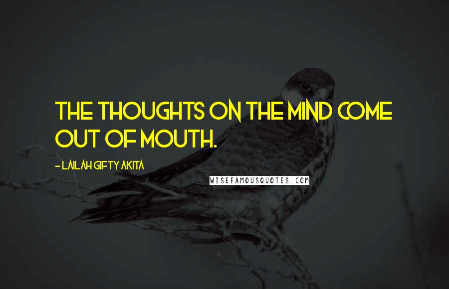 Lailah Gifty Akita Quotes: The thoughts on the mind come out of mouth.