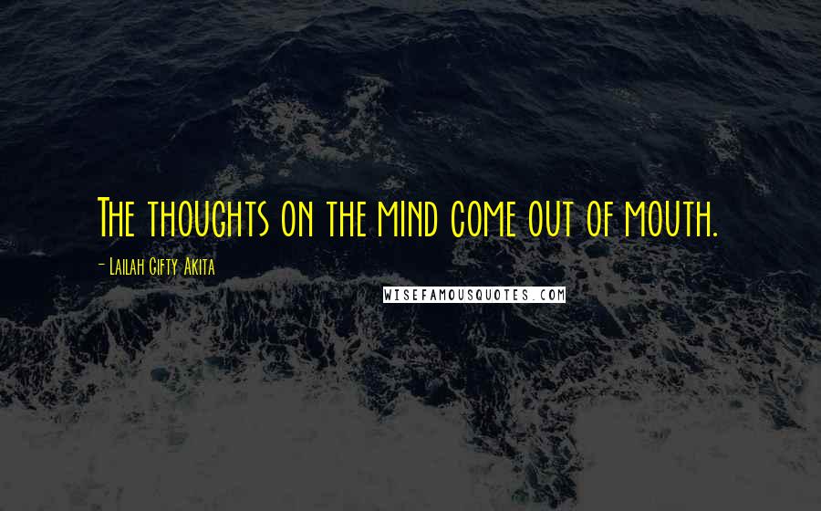 Lailah Gifty Akita Quotes: The thoughts on the mind come out of mouth.