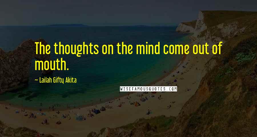 Lailah Gifty Akita Quotes: The thoughts on the mind come out of mouth.